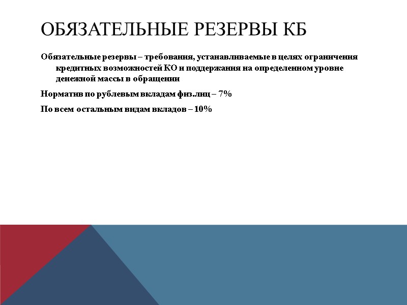 Обязательные резервы КБ Обязательные резервы – требования, устанавливаемые в целях ограничения кредитных возможностей КО